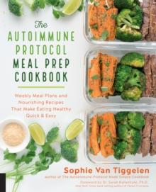 The Autoimmune Protocol Meal Prep Cookbook : Weekly Meal Plans and Nourishing Recipes That Make Eating Healthy Quick & Easy