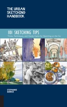 The Urban Sketching Handbook 101 Sketching Tips : Tricks, Techniques, and Handy Hacks for Sketching on the Go