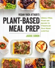 Vegan Yack Attack's Plant-Based Meal Prep : Weekly Meal Plans and Recipes to Streamline Your Vegan Lifestyle