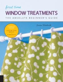 First Time Window Treatments : The Absolute Beginner's Guide - Learn By Doing * Step-by-Step Basics + 8 Projects