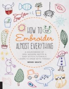 How to Embroider Almost Everything : A Sourcebook of 500+ Modern Motifs + Easy Stitch Tutorials - Learn to Draw with Thread!