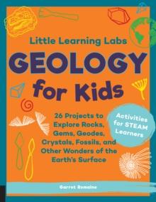 Little Learning Labs: Geology for Kids, abridged edition : 26 Projects to Explore Rocks, Gems, Geodes, Crystals, Fossils, and Other Wonders of the Earth's Surface; Activities for STEAM Learners