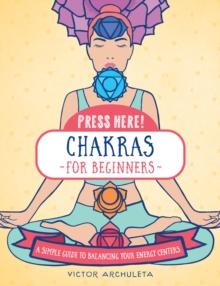 Press Here! Chakras for Beginners : A Simple Guide to Balancing Your Energy Centers