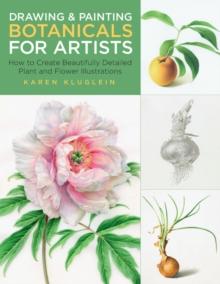 Drawing and Painting Botanicals for Artists : How to Create Beautifully Detailed Plant and Flower Illustrations Volume 4