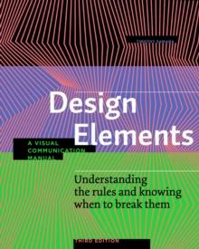 Design Elements, Third Edition : Understanding the rules and knowing when to break them - A Visual Communication Manual