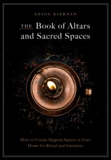 The Book of Altars and Sacred Spaces : How to Create Magical Spaces in Your Home for Ritual and Intention