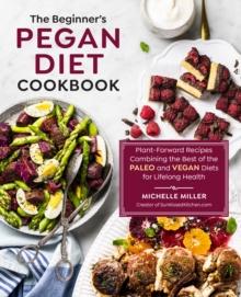 The Beginner's Pegan Diet Cookbook : Plant-Forward Recipes Combining the Best of the Paleo and Vegan Diets for Lifelong Health