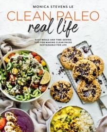 Clean Paleo Real Life : Easy Meals and Time-Saving Tips for Making Clean Paleo Sustainable for Life