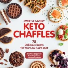 Sweet & Savory Keto Chaffles : 75 Delicious Treats for Your Low-Carb Diet