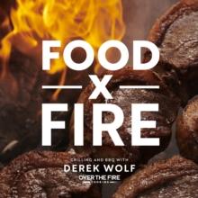 Food by Fire : Grilling and BBQ with Derek Wolf of Over the Fire Cooking