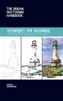 The Urban Sketching Handbook Techniques for Beginners : How to Build a Practice for Sketching on Location Volume 11