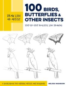 Draw Like an Artist: 100 Birds, Butterflies, and Other Insects : Step-by-Step Realistic Line Drawing - A Sourcebook for Aspiring Artists and Designers Volume 5