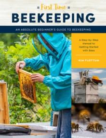 First Time Beekeeping : An Absolute Beginner's Guide to Beekeeping - A Step-by-Step Manual to Getting Started with Bees Volume 13