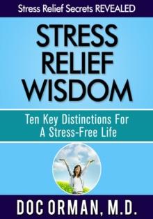 Stress Relief Wisdom : Ten Key Distinctions For A Stress-Free Life