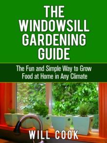 The Windowsill Gardening Guide : The Fun and Simple Way to Grow Food at Home in Any Climate