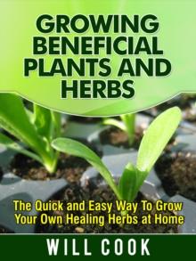 Growing Beneficial Plants and Herbs : The Quick and Easy Way to Grow Your Own Healing Herbs at Home