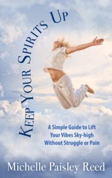 Keep Your Spirits Up : A Simple Guide to Life Your Vibes Sky-high Without Struggle or Pain