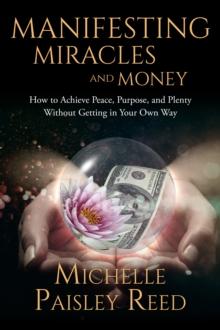 Manifesting Miracles and Money : How to Achieve Peace, Purpose, and Plenty Without Getting in Your Own Way