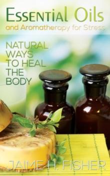 What Are Essential Oils and Aromatherapy? : Natural Ways to Heal the Body