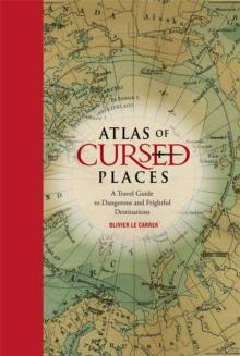 Atlas of Cursed Places : A Travel Guide to Dangerous and Frightful Destinations