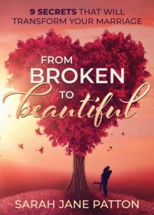 From Broken to Beautiful : 9 Secrets That Will Transform Your Marriage