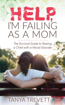 Help, Im Failing as a Mom : The Survival Guide to Raising a Child with a Mood Disorder