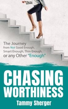 Chasing Worthiness : The Journey from Not Good Enough, Smart Enough, Thin Enough, or Any Other Enough