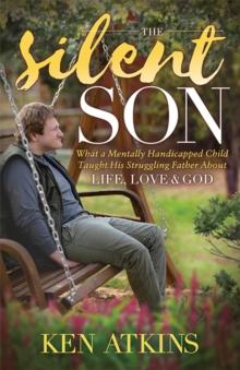 The Silent Son : What a Mentally Handicapped Child Taught His Struggling Father About Life, Love and God