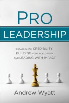 Pro Leadership : Establishing Credibility, Building Your Following, and Leading with Impact