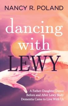 Dancing with Lewy : A Father - Daughter Dance, before and after Lewy Body Dementia Came to Live with Us