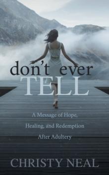 Don't Ever Tell : A Message of Hope, Healing, and Redemption After Adultery