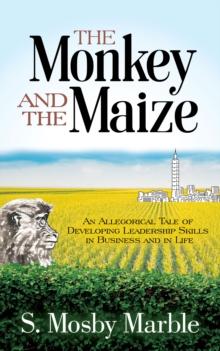 The Monkey and the Maize : An Allegorical Tale of Developing Leadership Skills in Business and in Life