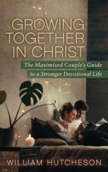 Growing Together in Christ : The Maximized Couples' Guide to a Stronger Devotional Life