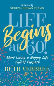 Life Begins at 60! : Start Living a Happy Life Full of Purpose