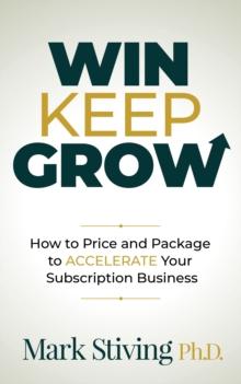 Win, Keep, Grow : How to Price and Package to Accelerate Your Subscription Business