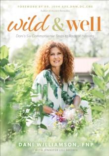 Wild & Well : Dani's Six Commonsense Steps to Radical Healing