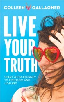 Live Your Truth : Start Your Journey to Freedom and Healing