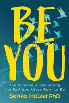 Be You : The Science of Becoming the Self You Were Born to Be