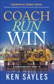 Coach, Run, Win : A Comprehensive Guide to Coaching High School Cross Country, Running Fast, and Winning Championships