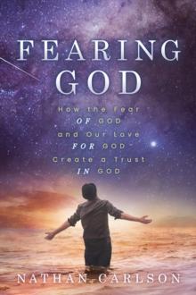 Fearing God : How the Fear of God and Our Love for God Create a Trust in God