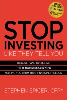 Stop Investing Like They Tell You : Discover and Overcome the 16 Mainstream Myths Keeping You from True Financial Freedom