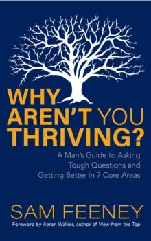 Why Arent You Thriving? : A Mans Guide to Asking Tough Questions and Getting Better in 7 Core Areas