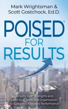 POISED for Results : Amplify Your Strengths and Lead Your Team and Organization to Sustained, Elevated Performance