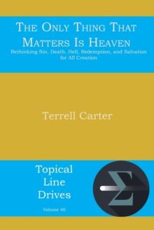 The Only Thing That Matters Is Heaven : Rethinking Sin, Death, Hell, Redemption, and Salvation for All Creation