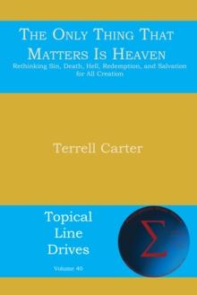 The Only Thing That Matters Is Heaven : Rethinking Sin, Death, Hell, Redemption, and Salvation for All Creation