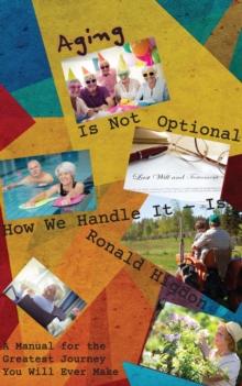 Aging Is Not Optional - How We Handle It Is: : A Manual for the Greatest Journey You Will Ever Make