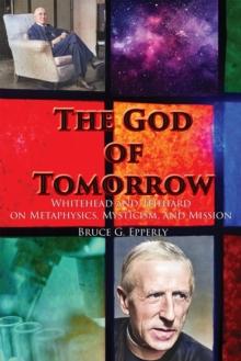 The God of Tomorrow : Whitehead And Teilhard on Metaphysics, Mysticism, And Mission