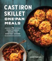 Cast Iron Skillet One-Pan Meals : 75 Family-Friendly Recipes for Everyday Dinners