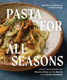 Pasta for All Seasons : Dishes that Celebrate the Flavors of Italy and the Bounty of the Pacific Northwest