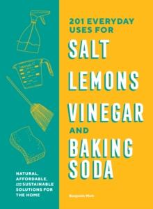 201 Everyday Uses for Salt, Lemons, Vinegar, and Baking Soda : Natural, Affordable, and Sustainable Solutions for the Home